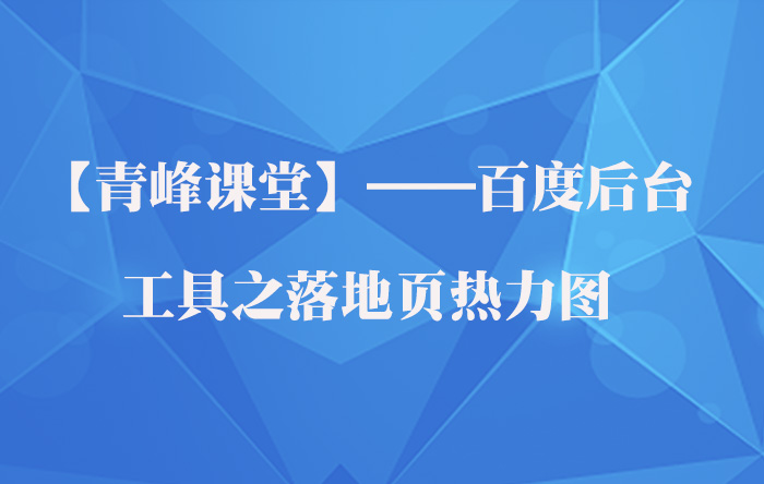 【青峰課堂】——百度后臺(tái)工具之落地頁(yè)熱力圖